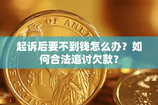 济南起诉后要不到钱怎么办？如何合法追讨欠款？