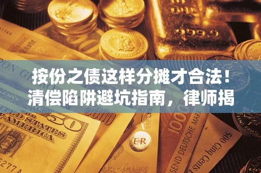 济南按份之债这样分摊才合法！清偿陷阱避坑指南，律师揭秘关键条款