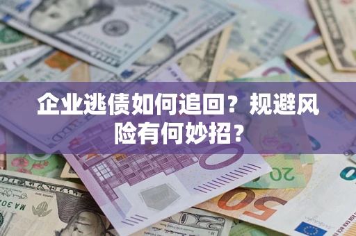 济南企业逃债如何追回？规避风险有何妙招？
