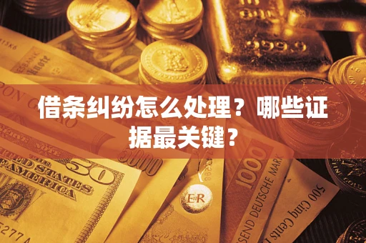 济南借条纠纷怎么处理？哪些证据最关键？