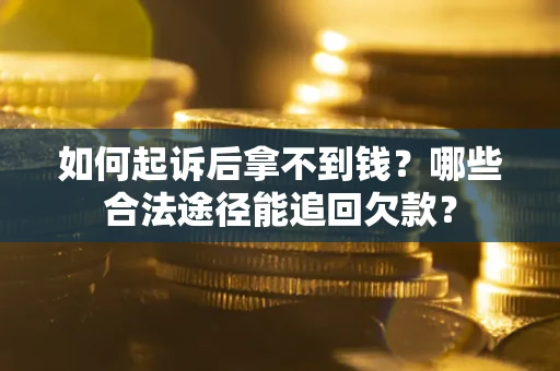 济南如何起诉后拿不到钱？哪些合法途径能追回欠款？