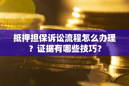 济南抵押担保诉讼流程怎么办理？证据有哪些技巧？