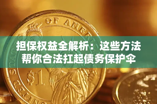 济南担保权益全解析：这些方法帮你合法扛起债务保护伞