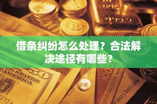 济南借条纠纷怎么处理？合法解决途径有哪些？