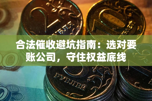 济南合法催收避坑指南：选对要账公司，守住权益底线