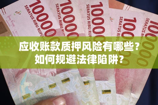 济南应收账款质押风险有哪些？如何规避法律陷阱？