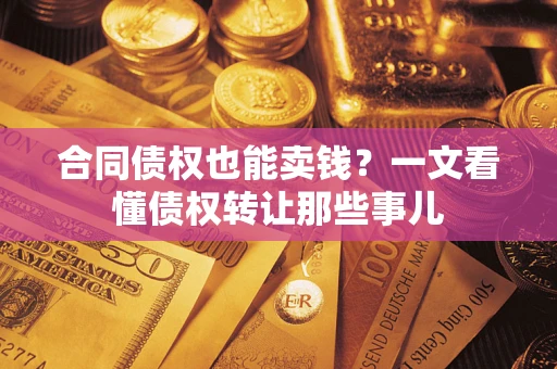 济南合同债权也能卖钱？一文看懂债权转让那些事儿