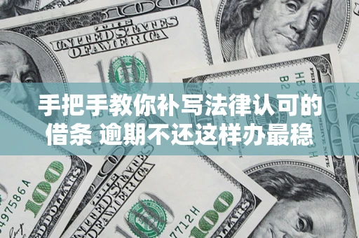 济南手把手教你补写法律认可的借条 逾期不还这样办最稳妥