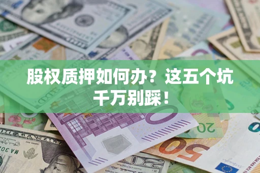 济南股权质押如何办？这五个坑千万别踩！