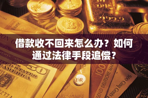 济南借款收不回来怎么办？如何通过法律手段追偿？