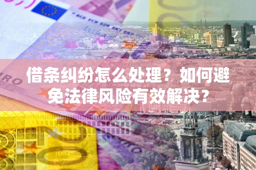济南借条纠纷怎么处理？如何避免法律风险有效解决？