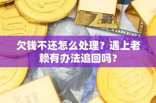 济南欠钱不还怎么处理？遇上老赖有办法追回吗？