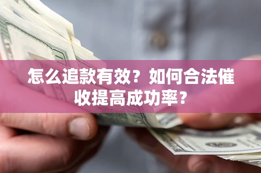 济南怎么追款有效？如何合法催收提高成功率？