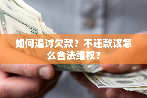济南如何追讨欠款？不还款该怎么合法维权？
