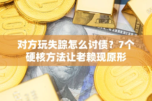 济南对方玩失踪怎么讨债？7个硬核方法让老赖现原形