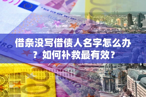 济南借条没写借债人名字怎么办？如何补救最有效？