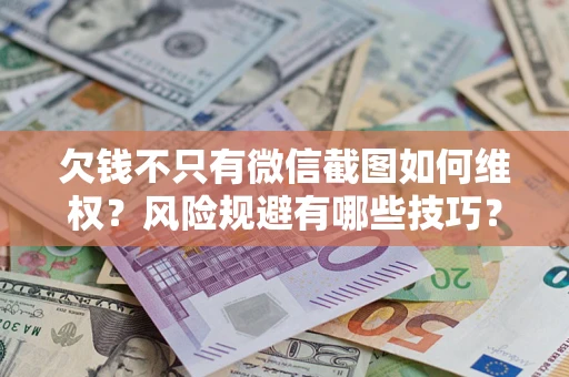 济南欠钱不只有微信截图如何维权？风险规避有哪些技巧？