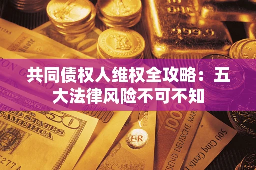 济南共同债权人维权全攻略：五大法律风险不可不知