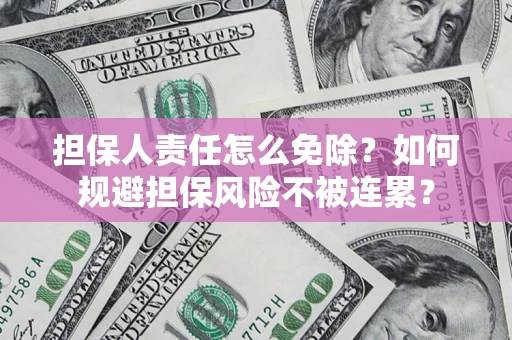 济南担保人责任怎么免除？如何规避担保风险不被连累？