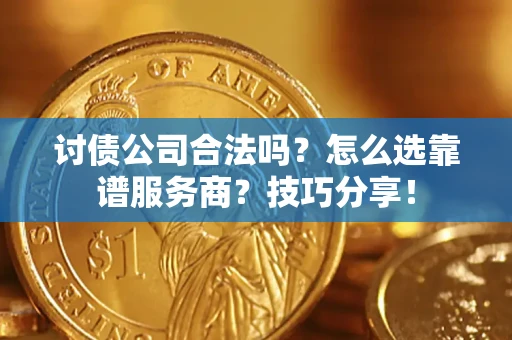 济南讨债公司合法吗？怎么选靠谱服务商？技巧分享！