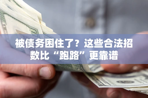 济南被债务困住了？这些合法招数比“跑路”更靠谱