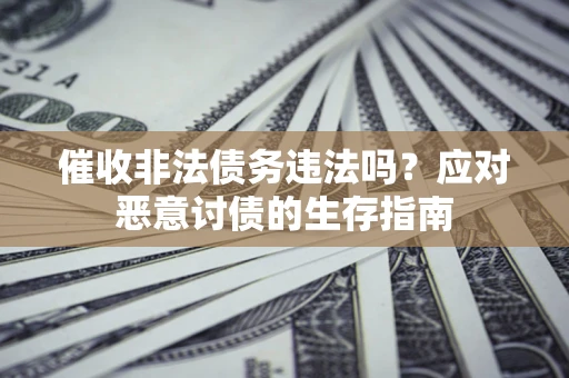 济南催收非法债务违法吗？应对恶意讨债的生存指南
