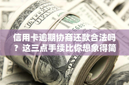 济南信用卡逾期协商还款合法吗？这三点手续比你想象得简单