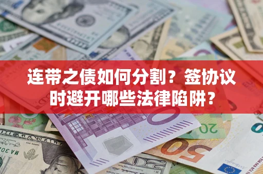 济南连带之债如何分割？签协议时避开哪些法律陷阱？