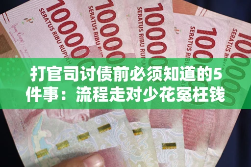 济南打官司讨债前必须知道的5件事：流程走对少花冤枉钱