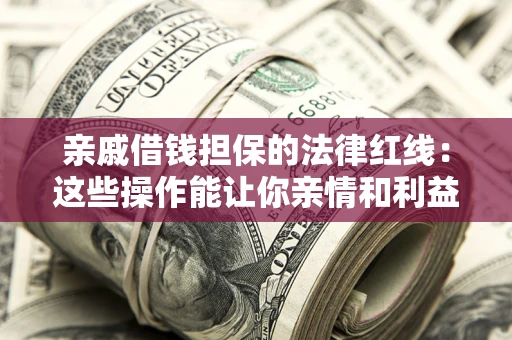 济南亲戚借钱担保的法律红线：这些操作能让你亲情和利益两不误