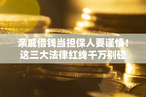 济南亲戚借钱当担保人要谨慎！这三大法律红线千万别碰