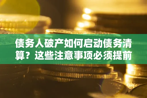 济南债务人破产如何启动债务清算？这些注意事项必须提前知道