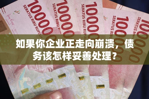济南如果你企业正走向崩溃，债务该怎样妥善处理？