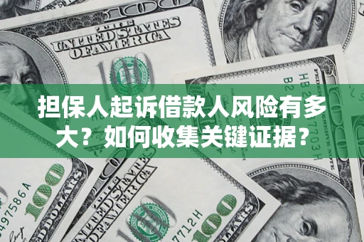 济南担保人起诉借款人风险有多大？如何收集关键证据？