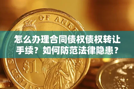 济南怎么办理合同债权债权转让手续？如何防范法律隐患？