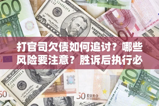 济南打官司欠债如何追讨？哪些风险要注意？胜诉后执行必看！