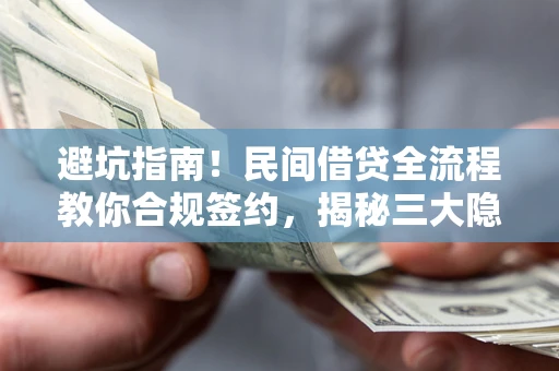 济南避坑指南！民间借贷全流程教你合规签约，揭秘三大隐形陷阱
