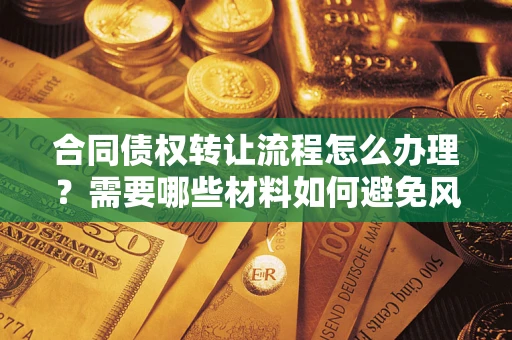 济南合同债权转让流程怎么办理？需要哪些材料如何避免风险？