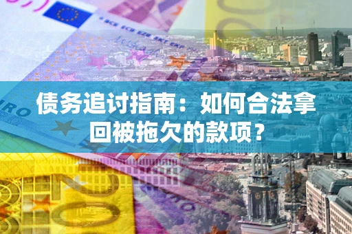 济南债务追讨指南：如何合法拿回被拖欠的款项？
