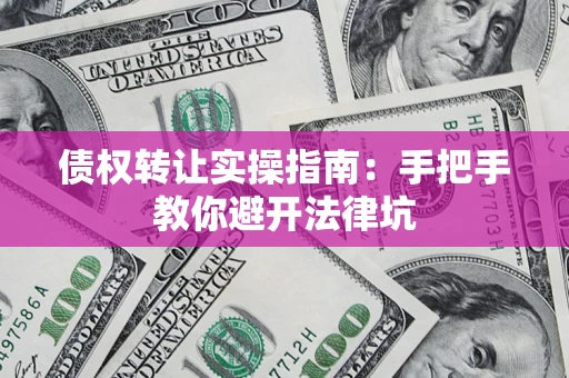 济南债权转让实操指南：手把手教你避开法律坑