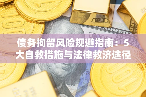 济南债务拘留风险规避指南：5大自救措施与法律救济途径