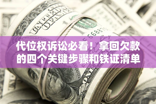 济南代位权诉讼必看!拿回欠款的四个关键步骤和铁证清单 济南代位权诉讼必看!拿回欠款的四个关键步骤和铁证清单
