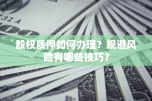 济南股权质押如何办理？规避风险有哪些技巧？
