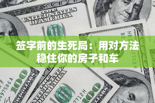 济南签字前的生死局：用对方法稳住你的房子和车