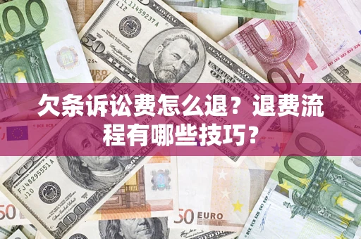 济南欠条诉讼费怎么退？退费流程有哪些技巧？