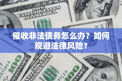 济南催收非法债务怎么办？如何规避法律风险？