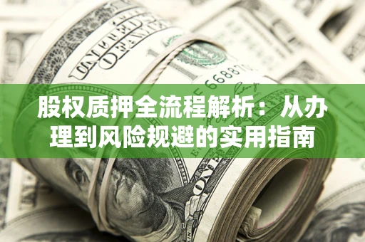 济南股权质押全流程解析：从办理到风险规避的实用指南