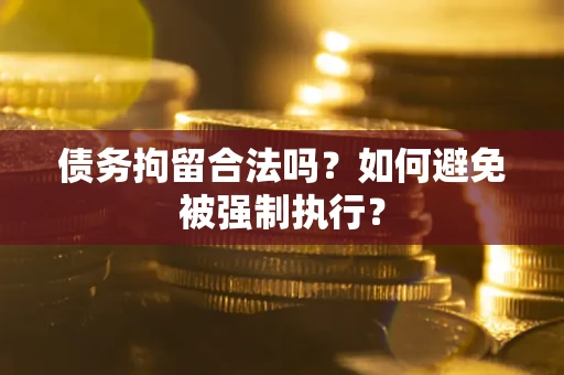 济南债务拘留合法吗？如何避免被强制执行？
