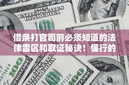 济南借条打官司前必须知道的法律雷区和取证秘诀！懂行的人已经留好这些证据