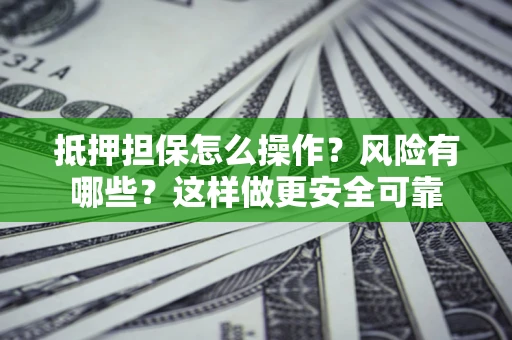 济南抵押担保怎么操作？风险有哪些？这样做更安全可靠